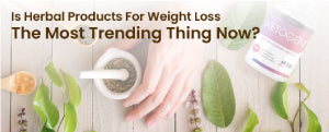Is Herbal Products For Weight Loss The Most Trending Thing Now?